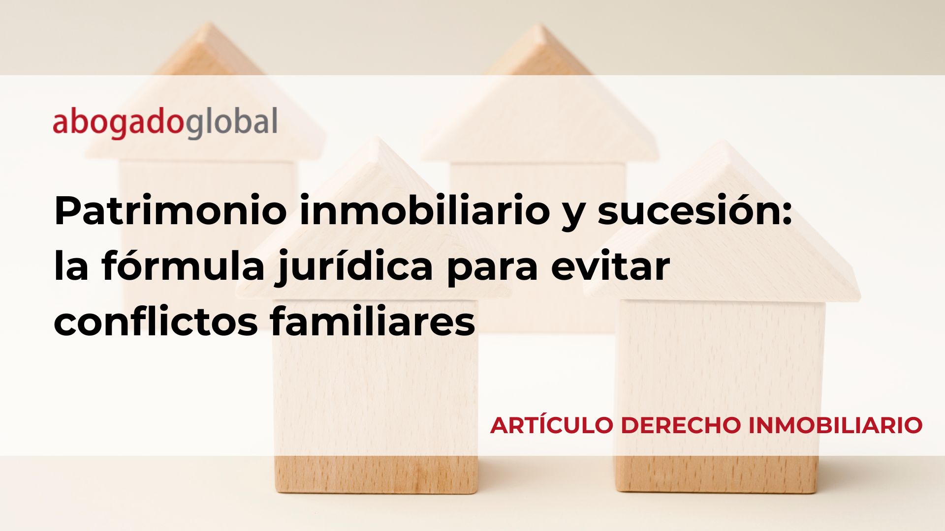 Patrimonio inmobiliario y sucesión: la fórmula jurídica para evitar conflictos familiares